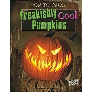 How to Carve Freakishly Cool Pumpkins, Library Binding - Sarah L. Schuette imagine