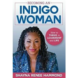 Becoming an IndigoWoman: How to Thrive in Leadership and Life, Hardcover - Shayna Hammond imagine