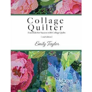 Collage Quilter: Essentials for Success with Collage Quilts, Paperback - Emily Taylor imagine