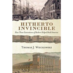 Hitherto Invincible: How Three Generations of Barkers Helped Build America, Paperback - Thomas Wieckowski imagine