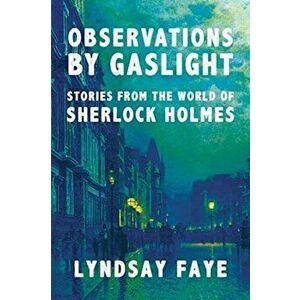 Observations by Gaslight: Stories from the World of Sherlock Holmes, Hardcover - Lyndsay Faye imagine