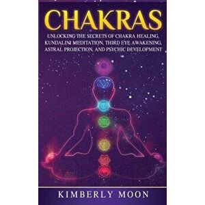 Chakras: Desvelando los Secretos de la Sanación de Chakras, Meditación Kundalini, Despertar del Tercer Ojo, Proyección Astral, - Kimberly Moon imagine