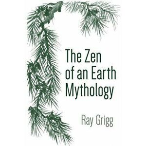 The Zen of an Earth Mythology, Paperback - Ray Grigg imagine