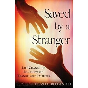 Saved by a Stranger: Life Changing Journeys of Transplant Patients, Paperback - Lezlee Peterzell-Bellanich imagine