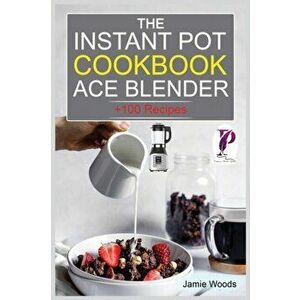 The Instant Pot Ace Blender Cookbook: 100 Recipes for Smoothies, Soups, Sauces, Infused Cocktails, and More., Paperback - Jamie Woods imagine