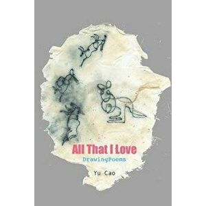 All That I Love -- DrawingPoems, Paperback - Yu Cao imagine