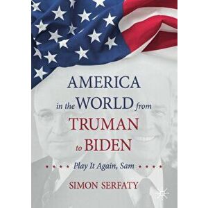 America in the World from Truman to Biden: Play It Again, Sam, Paperback - Simon Serfaty imagine