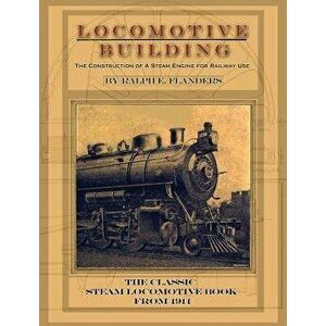 Locomotive Building: Construction of a Steam Engine for Railway Use, Hardcover - Ralph E. Flanders imagine