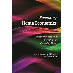 Remaking Home Economics: Resourcefulness and Innovation in Changing Times, Paperback - Sharon Y. Nickols imagine