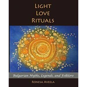 Light Love Rituals: Bulgarian Myths, Legends, and Folklore, Paperback - Ronesa Aveela imagine