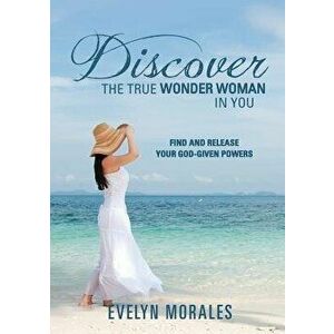 Discover The True Wonder Woman In You, Paperback - Evelyn Morales imagine