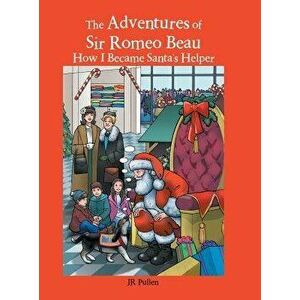 The Adventures of Sir Romeo Beau: How I Became Santa's Helper, Hardcover - Jr. Pullen imagine