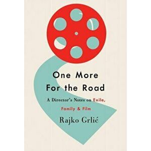 One More for the Road: A Director's Notes on Exile, Family, and Film, Paperback - Rajko Grlic imagine