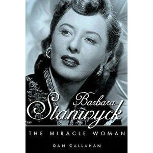 Barbara Stanwyck: The Miracle Woman, Hardcover - Dan Callahan imagine