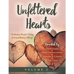 Unfettered Hearts Ordinary People Doing Extraordinary Things Volume 2: Ordinary People Doing Extraordinary Things - Denise Cassino imagine