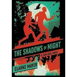 The Shadows of Might: A Sam Abel Novel, Hardcover - Clarke Mayer imagine