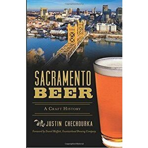 Sacramento Beer: A Craft History, Paperback - Justin Chechourka imagine