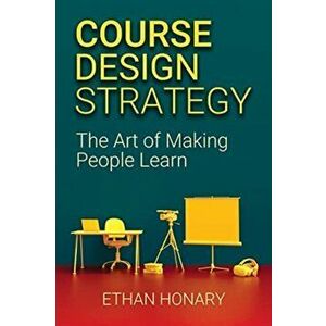 Course Design Strategy: The Art of Making People Learn, Paperback - Ethan Honary imagine