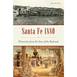 Santa Fe 1880: Chronicles from the Year of the Railroad, Paperback - Allen R. Steele imagine