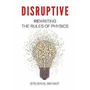 Disruptive: Rewriting the rules of physics, Paperback - Steven B. Bryant imagine
