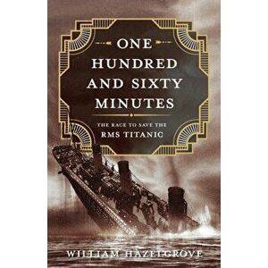One Hundred and Sixty Minutes: The Race to Save the RMS Titanic, Hardcover - William Hazelgrove imagine