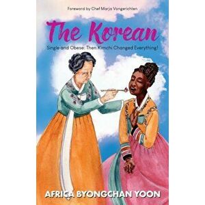 The Korean: Single and Obese: Then Kimchi Changed Everything!, Paperback - Africa Yoon imagine