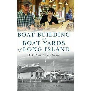 Boat Building and Boat Yards of Long Island: A Tribute to Tradition, Hardcover - Nancy Solomon imagine