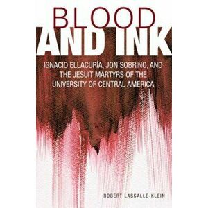 Blood and Ink: Ignacio Ellacuria, Jon Sobrino, and the Jesuit Martyrs of the University of Central America, Paperback - Robert Lassalle-Klein imagine