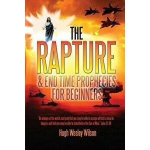 The Rapture & End Times Prophecies For Beginners, Paperback - Hugh Wesley Wilson imagine