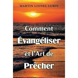 Comment Évangéliser Et l'Art de Prêcher, Paperback - Martin Lionel Lubin imagine