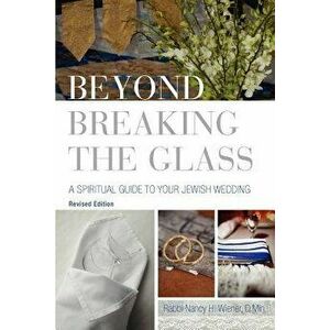 Beyond Breaking the Glass: A Spiritual Guide to Your Jewish Wedding, Paperback - Nancy H. Wiener imagine