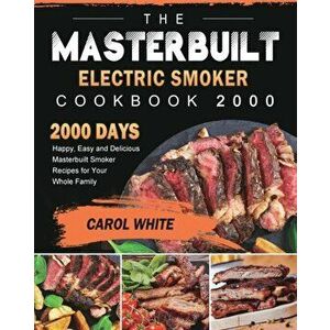 The Masterbuilt Electric Smoker Cookbook 2000: 2000 Days Happy, Easy and Delicious Masterbuilt Smoker Recipes for Your Whole Family - Carol White imagine