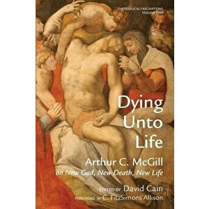 Dying Unto Life, Paperback - Arthur C. McGill imagine