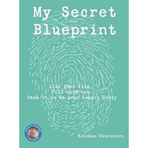 My Secret Blueprint: Live your life, Fill this out, Pass it on as your Legacy Story, Hardcover - Kristine E. Desrosiers imagine