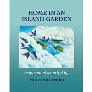 Home in an Island Garden: in pursuit of an artful life, Paperback - Nancy Spaulding imagine