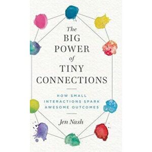 The Big Power of Tiny Connections: How Small Interactions Spark Awesome Outcomes, Hardcover - Jen Nash imagine