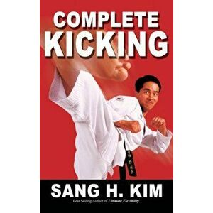 Complete Kicking: The Ultimate Guide to Kicks for Martial Arts Self-Defense & Combat Sports, Hardcover - Sang H. Kim imagine