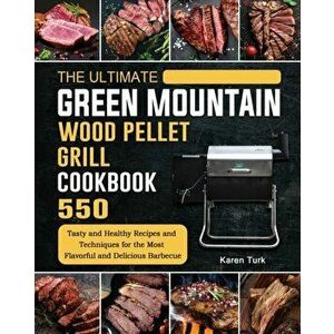 The Ultimate Green Mountain Wood Pellet Grill Cookbook: 550 Tasty and Healthy Recipes and Techniques for the Most Flavorful and Delicious Barbecue - K imagine