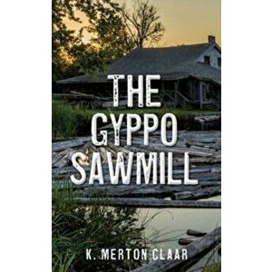 The Gyppo Sawmill, Paperback - K. Merton Claar imagine