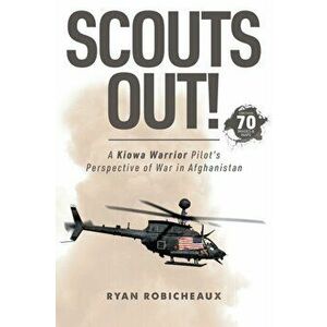 Scouts Out!: A Kiowa Warrior Pilot's Perspective of War in Afghanistan, Paperback - Ryan Robicheaux imagine