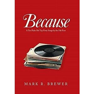 Because: A Fan Picks His Top Forty Songs by the Fab Four, Hardcover - Mark R. Brewer imagine