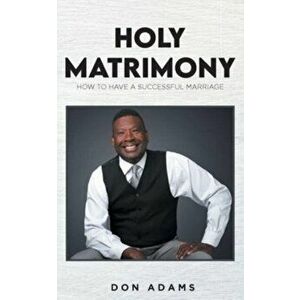 Holy Matrimony: How to have a Successful Marriage, Paperback - Don Adams imagine