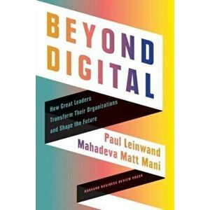 Beyond Digital: How Great Leaders Transform Their Organizations and Shape the Future, Hardcover - Paul Leinwand imagine