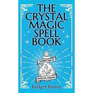 The Crystal Magic Spell Book: A Beginner's Guide For Healing, Love, and Prosperity, Hardcover - Bridget Bishop imagine