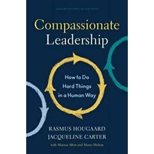 Compassionate Leadership: How to Do Hard Things in a Human Way, Hardcover - Rasmus Hougaard imagine