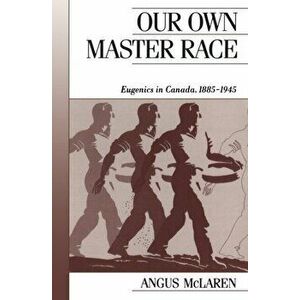 Our Own Master Race: Eugenics in Canada, 1885-1945, Paperback - Angus McLaren imagine