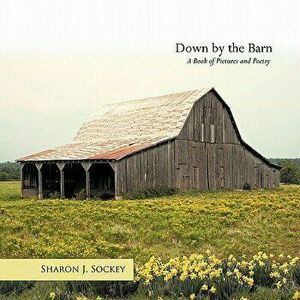 Down by the Barn: A Book of Pictures and Poetry, Paperback - Sharon J. Sockey imagine