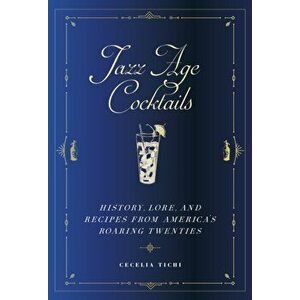 Jazz Age Cocktails: History, Lore, and Recipes from America's Roaring Twenties, Hardcover - Cecelia Tichi imagine