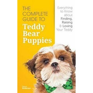 The Complete Guide To Teddy Bear Puppies: Everything to Know About Finding, Raising, and Loving your Teddy, Hardcover - David Anderson imagine