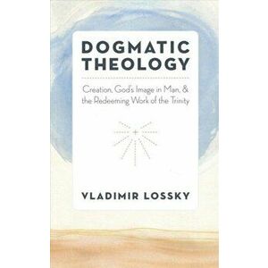 Dogmatic Theology: Creation, God's Image in Man, and the Redeeming Work of the Trinity, Paperback - Vladimir Lossky imagine
